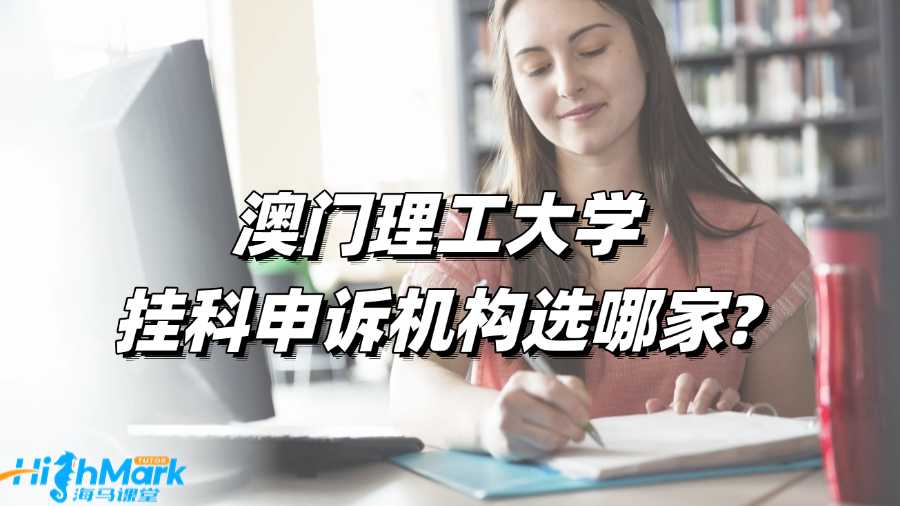 澳門理工大學(xué)掛科申訴機(jī)構(gòu)選哪家?