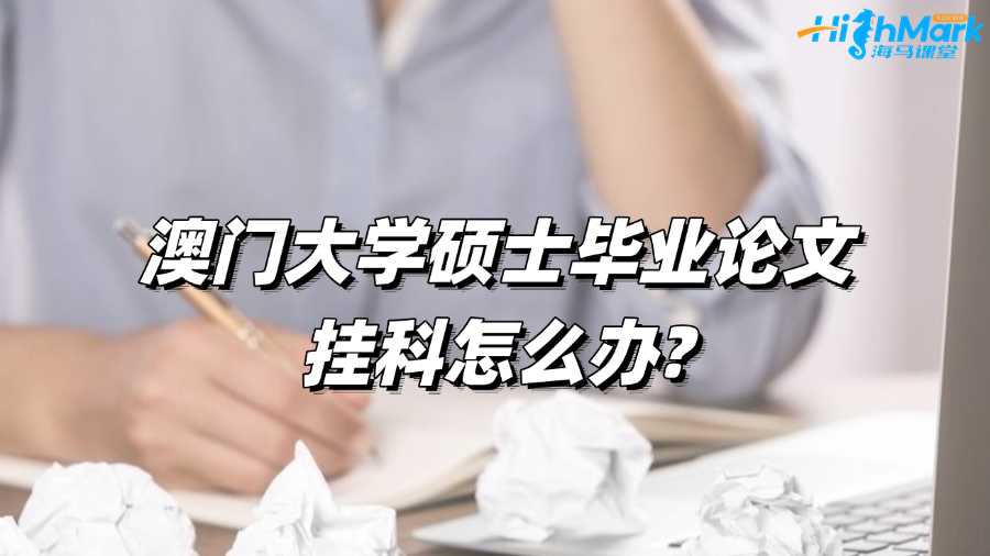 澳門大學(xué)碩士畢業(yè)論文掛科怎么辦?