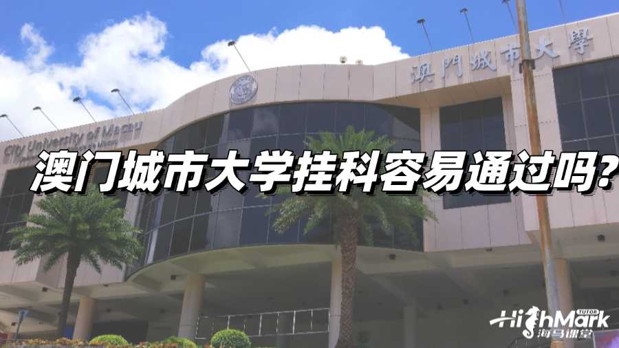 澳門城市大學(xué)掛科容易通過嗎?如何改分!