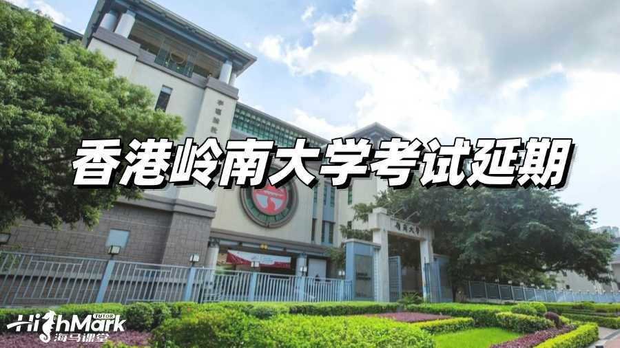 香港嶺南大學(xué)考試復(fù)習(xí)沒底?何不申請延期!
