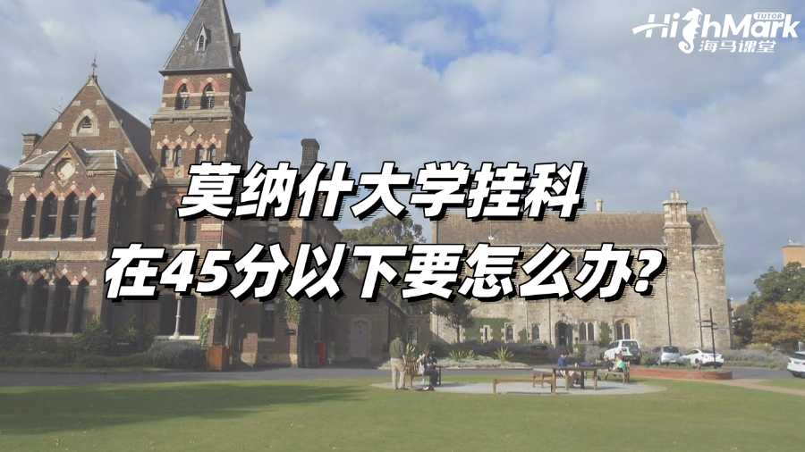莫納什大學(xué)掛科在45分以下要怎么辦?