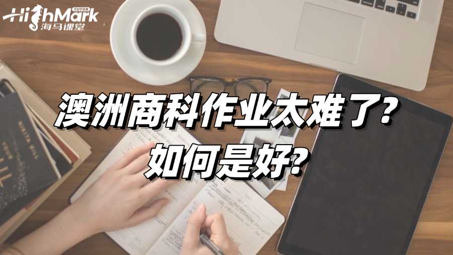 澳洲商科作業(yè)太難了?如何是好?