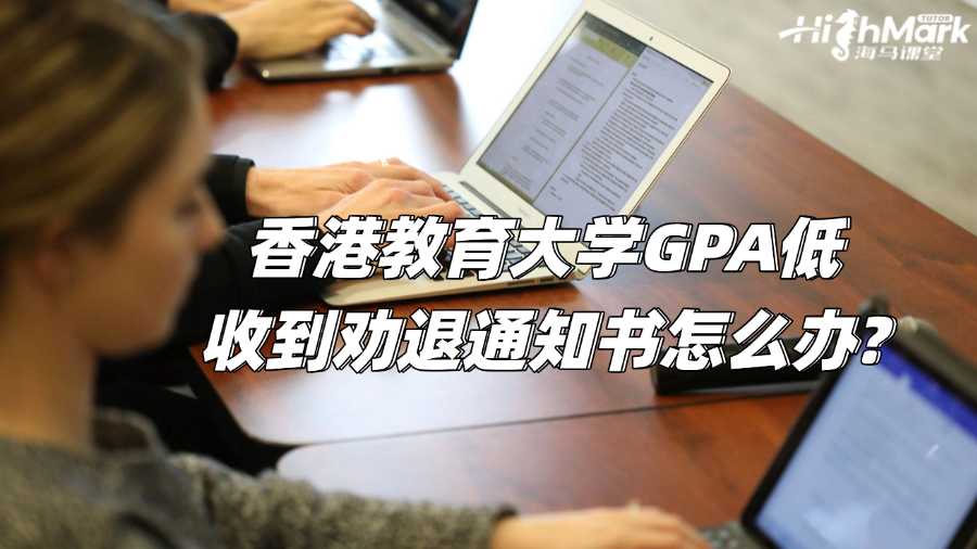 香港教育大學(xué)GPA低收到勸退通知書(shū)怎么辦?