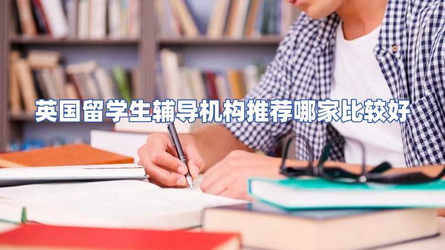 英國留學(xué)生輔導(dǎo)機構(gòu)推薦哪家比較好