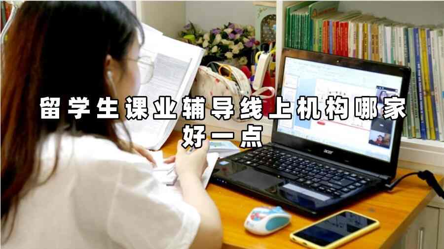 留學(xué)生課業(yè)輔導(dǎo)線上機構(gòu)哪家好一點