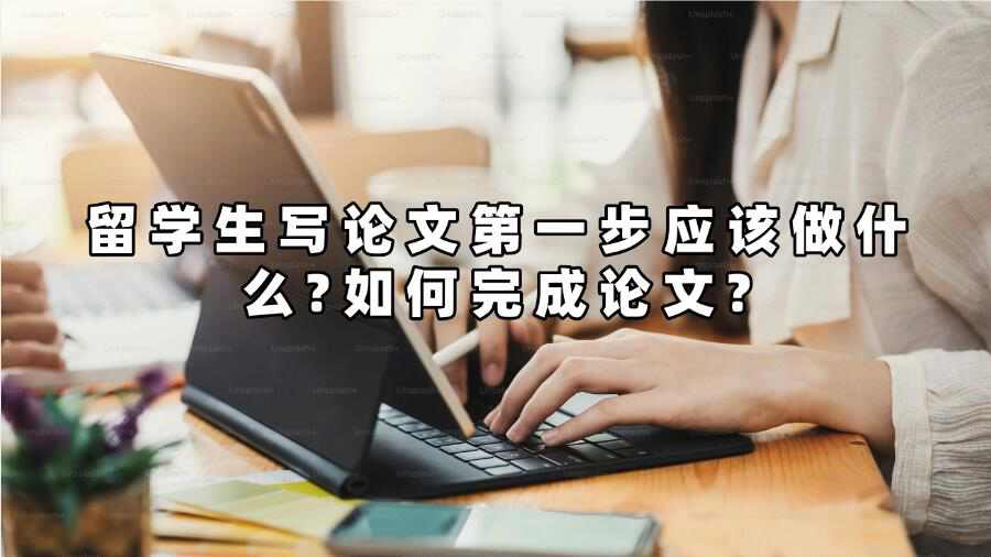 留學(xué)生寫論文第一步應(yīng)該做什么?如何完成論文?