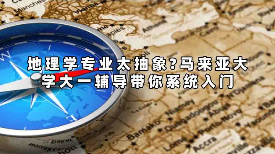 地理學(xué)專業(yè)太抽象?馬來亞大學(xué)大一輔導(dǎo)帶你系統(tǒng)入門
