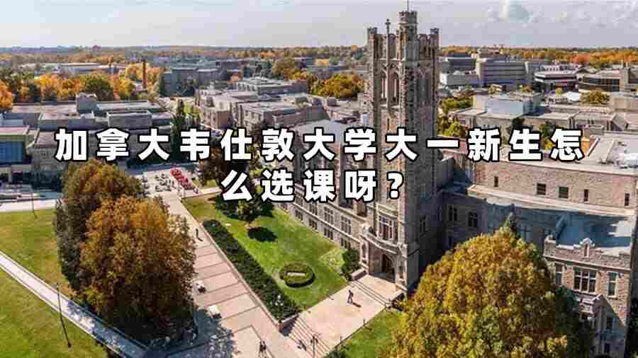 加拿大韋仕敦大學(xué)大一新生怎么選課呀