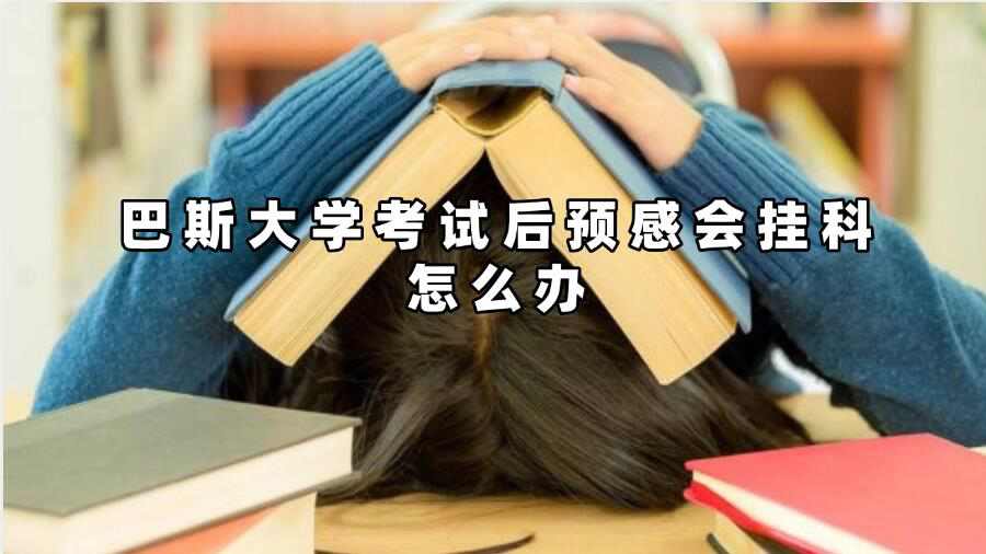 巴斯大學(xué)考試后預(yù)感會掛科怎么辦