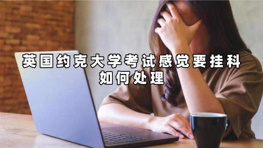 英國約克大學考試感覺要掛科如何處理