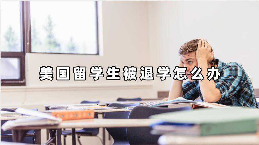 美國留學(xué)生被退學(xué)怎么辦